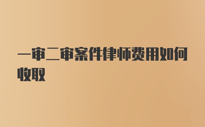 一审二审案件律师费用如何收取