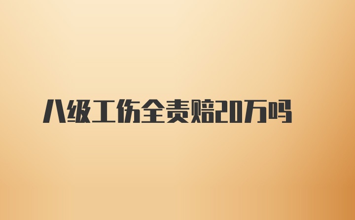 八级工伤全责赔20万吗