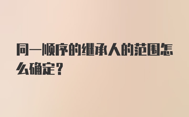 同一顺序的继承人的范围怎么确定？