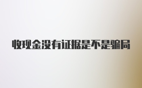 收现金没有证据是不是骗局