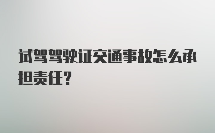 试驾驾驶证交通事故怎么承担责任？