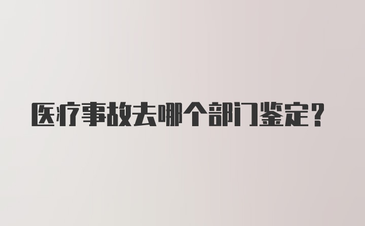 医疗事故去哪个部门鉴定？