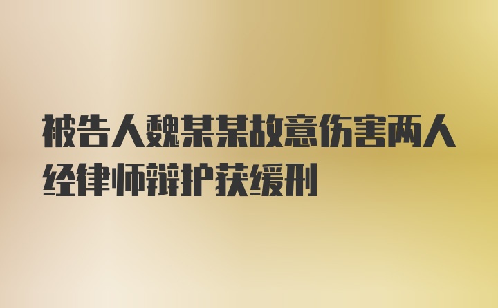 被告人魏某某故意伤害两人经律师辩护获缓刑