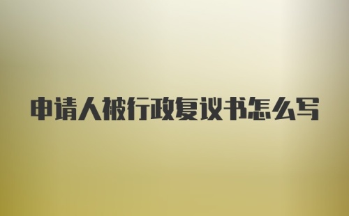 申请人被行政复议书怎么写