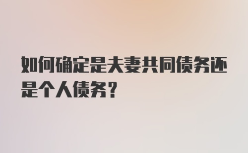 如何确定是夫妻共同债务还是个人债务？