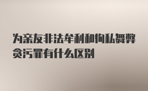 为亲友非法牟利和徇私舞弊贪污罪有什么区别