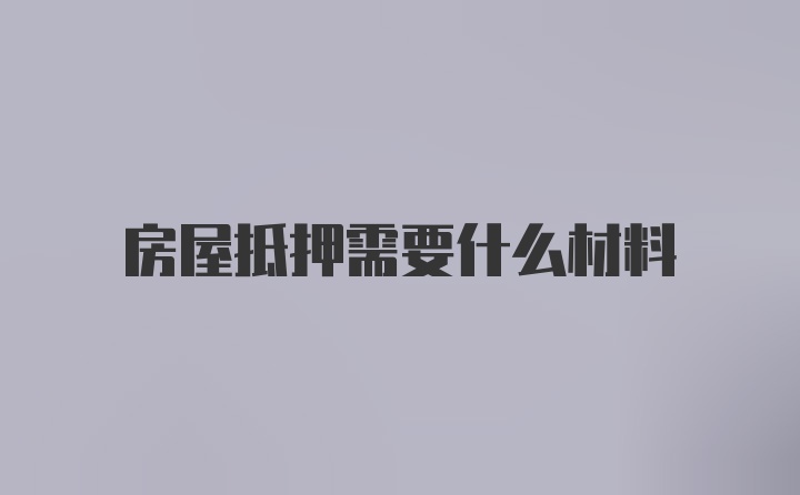 房屋抵押需要什么材料