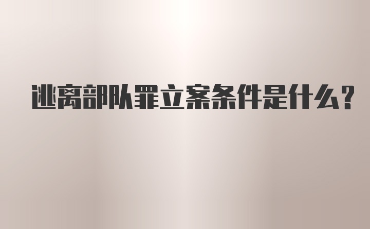 逃离部队罪立案条件是什么?