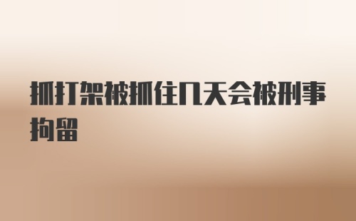 抓打架被抓住几天会被刑事拘留