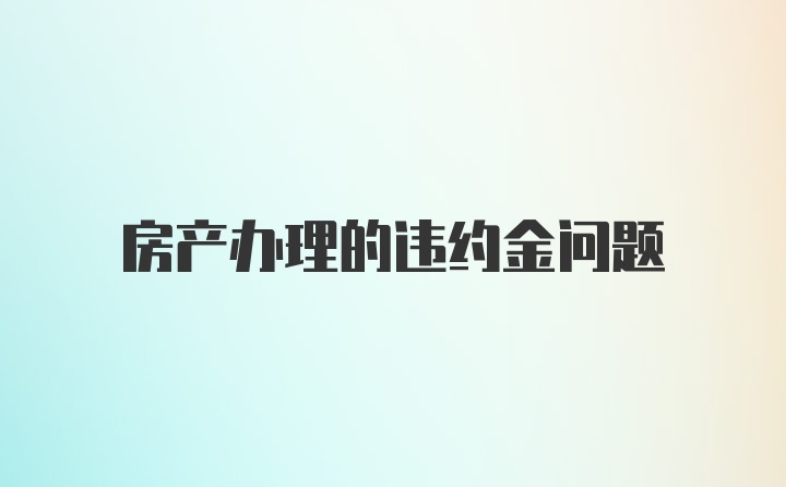 房产办理的违约金问题