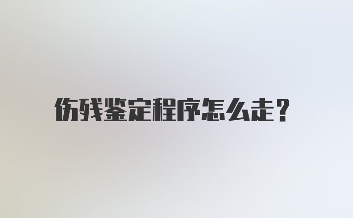 伤残鉴定程序怎么走？