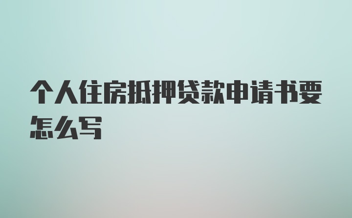 个人住房抵押贷款申请书要怎么写