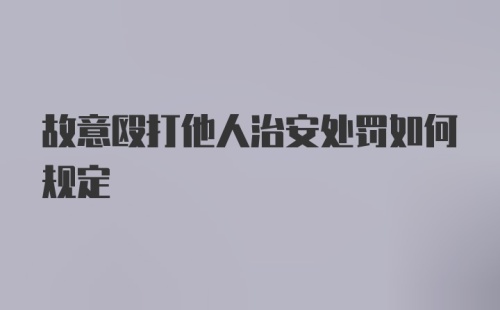 故意殴打他人治安处罚如何规定