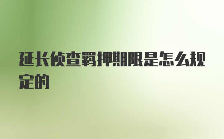 延长侦查羁押期限是怎么规定的