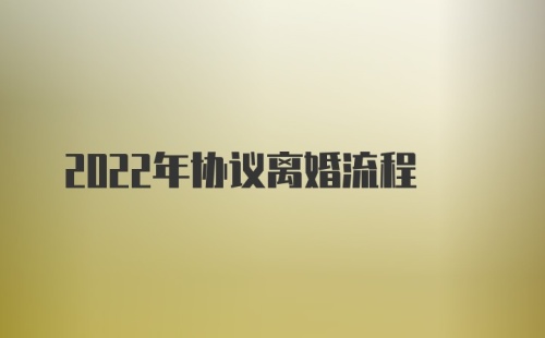 2022年协议离婚流程