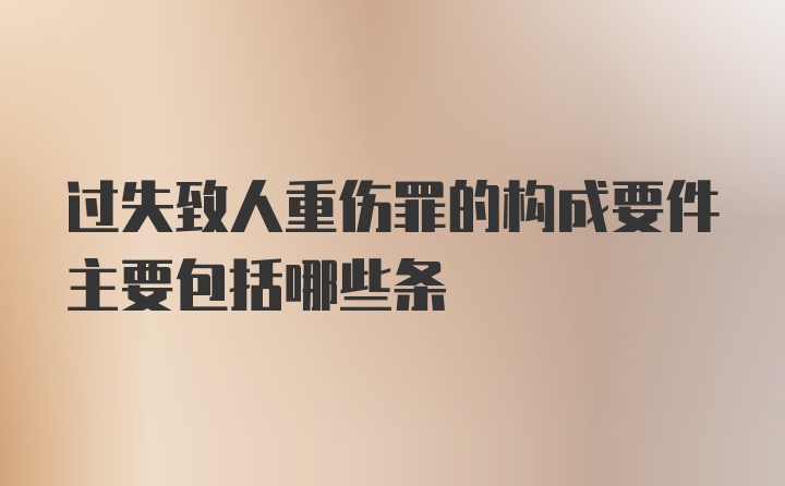 过失致人重伤罪的构成要件主要包括哪些条