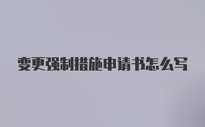 变更强制措施申请书怎么写