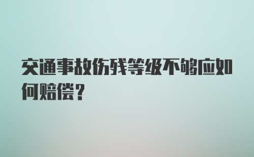 交通事故伤残等级不够应如何赔偿？