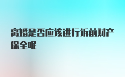 离婚是否应该进行诉前财产保全呢