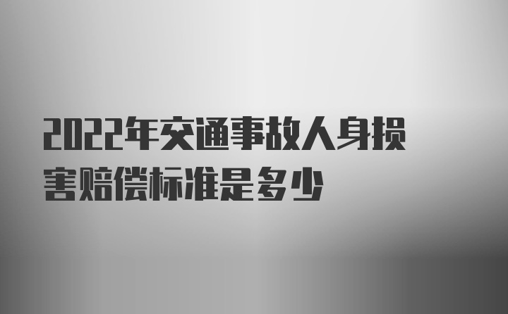 2022年交通事故人身损害赔偿标准是多少