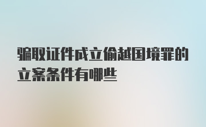 骗取证件成立偷越国境罪的立案条件有哪些