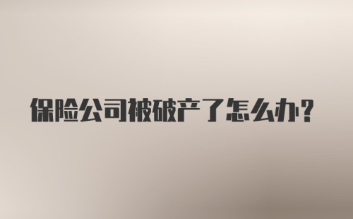 保险公司被破产了怎么办？