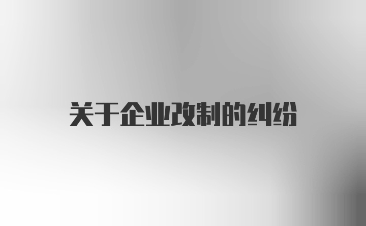 关于企业改制的纠纷