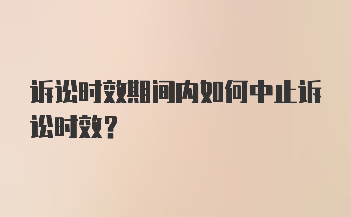 诉讼时效期间内如何中止诉讼时效?