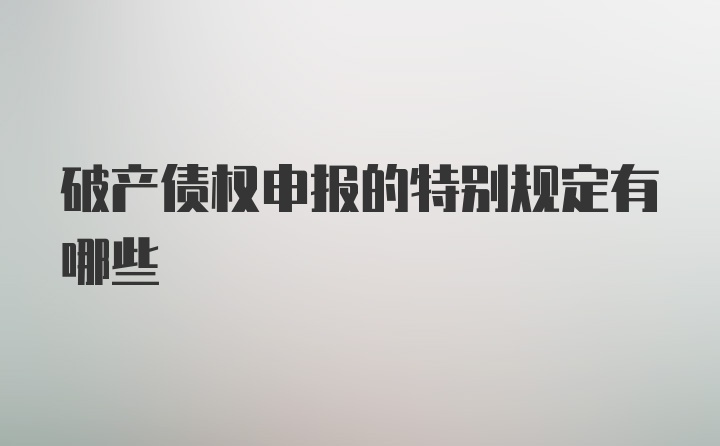 破产债权申报的特别规定有哪些