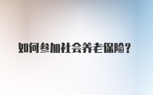 如何参加社会养老保险？