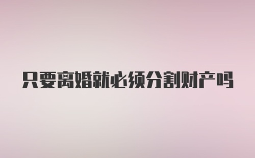 只要离婚就必须分割财产吗