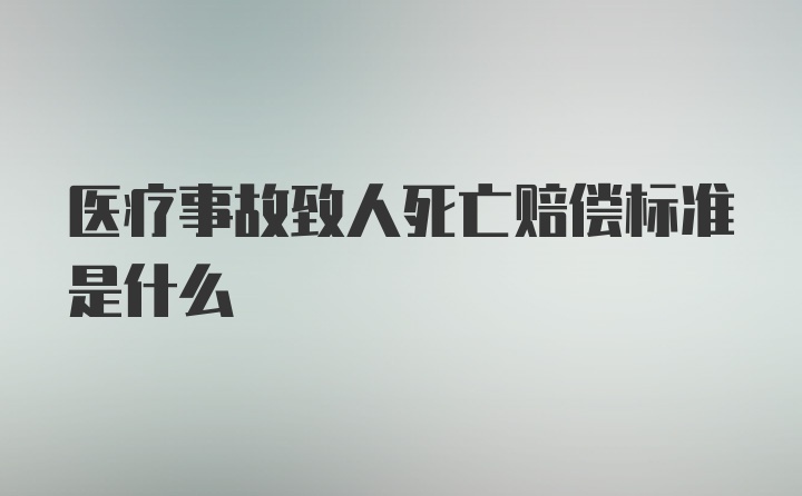 医疗事故致人死亡赔偿标准是什么