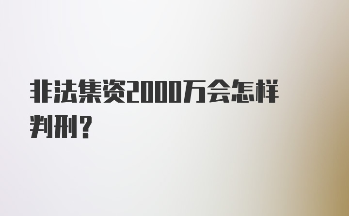 非法集资2000万会怎样判刑？