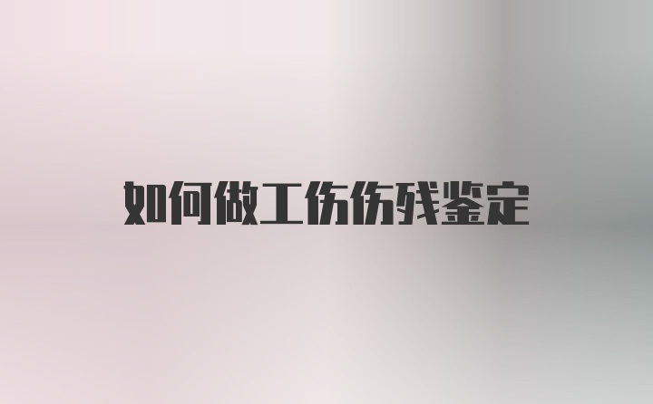 如何做工伤伤残鉴定