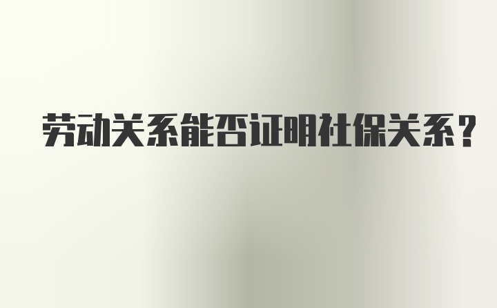 劳动关系能否证明社保关系？