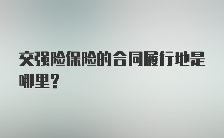 交强险保险的合同履行地是哪里？