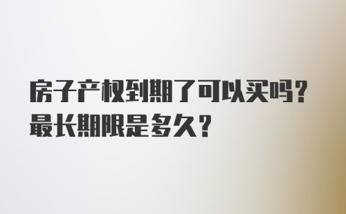 房子产权到期了可以买吗？最长期限是多久？