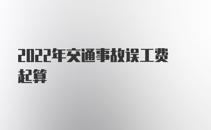 2022年交通事故误工费起算