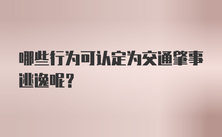 哪些行为可认定为交通肇事逃逸呢？