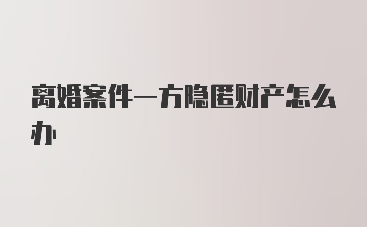 离婚案件一方隐匿财产怎么办