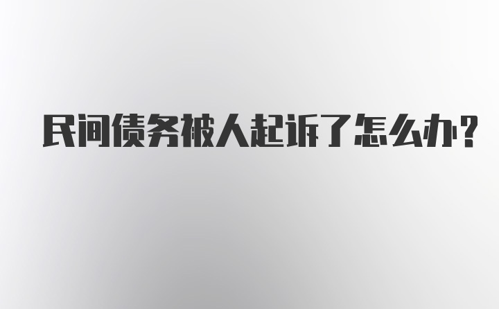 民间债务被人起诉了怎么办？