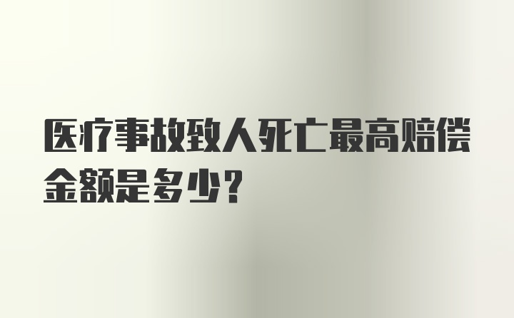 医疗事故致人死亡最高赔偿金额是多少?