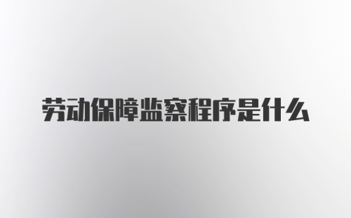 劳动保障监察程序是什么