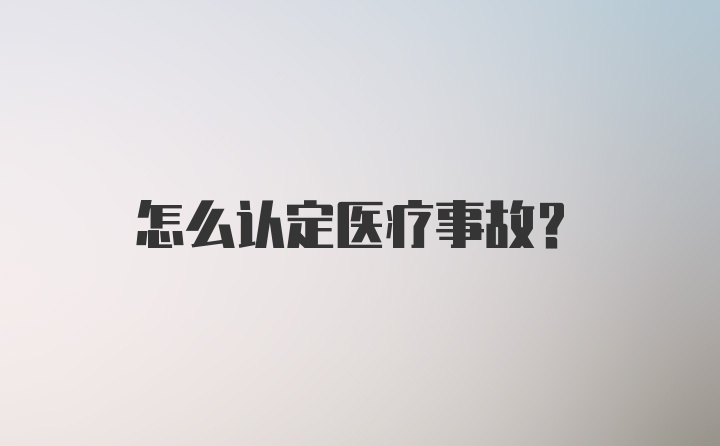 怎么认定医疗事故？