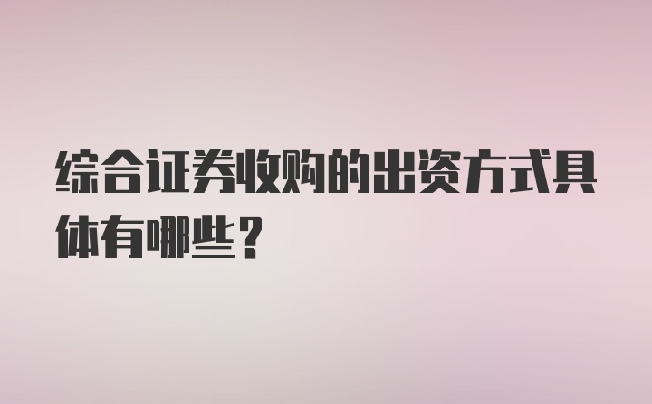 综合证券收购的出资方式具体有哪些？