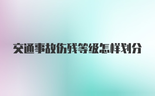 交通事故伤残等级怎样划分