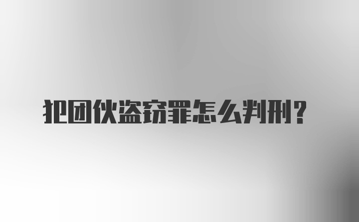 犯团伙盗窃罪怎么判刑？