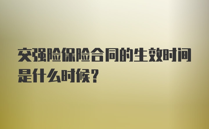 交强险保险合同的生效时间是什么时候？