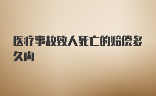 医疗事故致人死亡的赔偿多久内