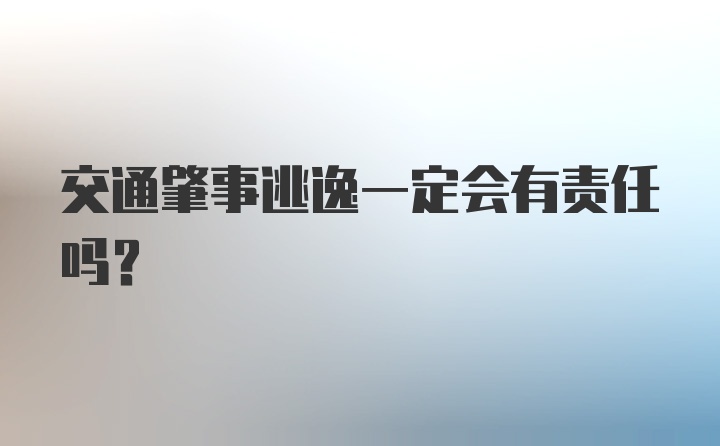 交通肇事逃逸一定会有责任吗?